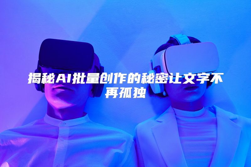 揭秘AI批量创作的秘密让文字不再孤独