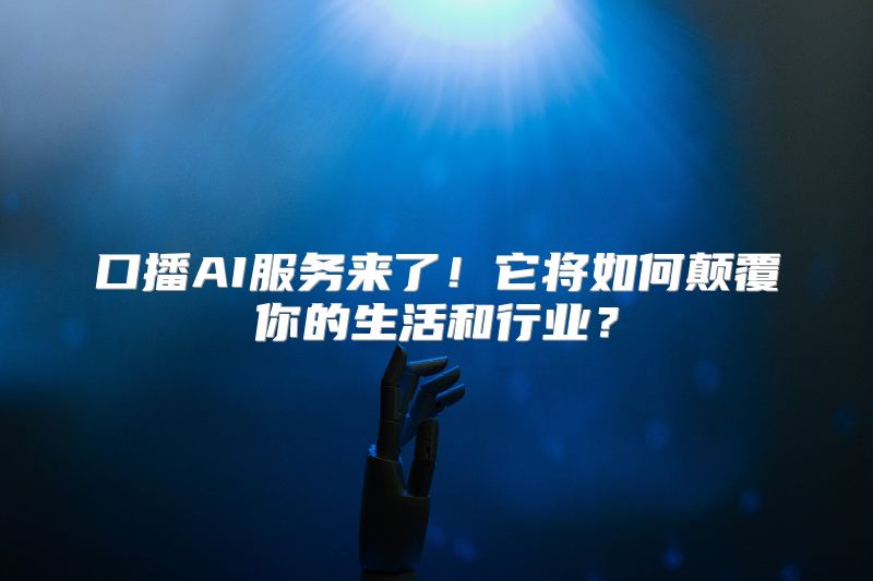 口播AI服务来了！它将如何颠覆你的生活和行业？