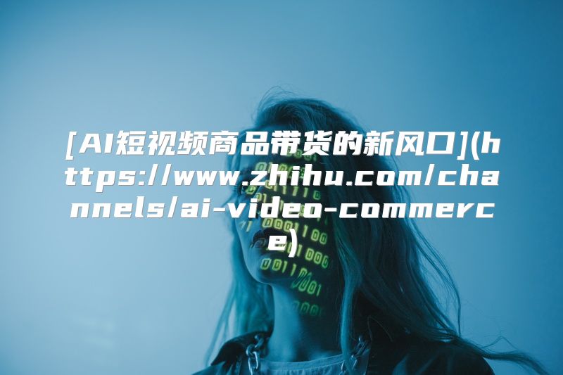 [AI短视频商品带货的新风口](https://www.zhihu.com/channels/ai-video-commerce)