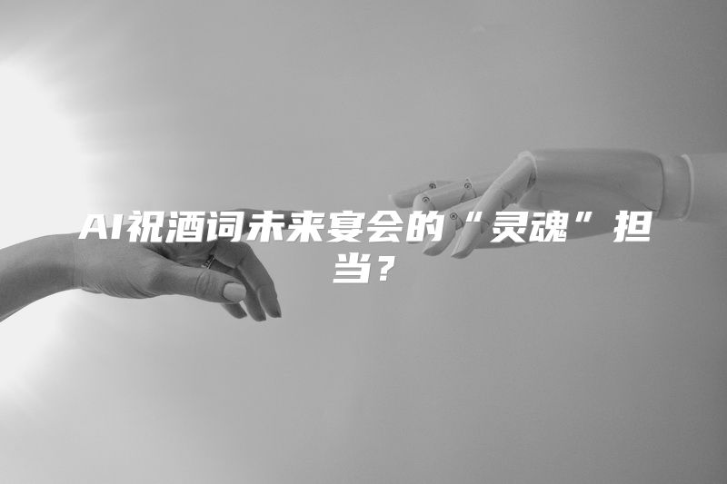 AI祝酒词未来宴会的“灵魂”担当？