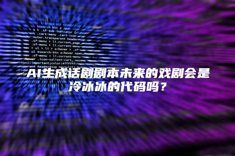 AI生成话剧剧本未来的戏剧会是冷冰冰的代码吗？