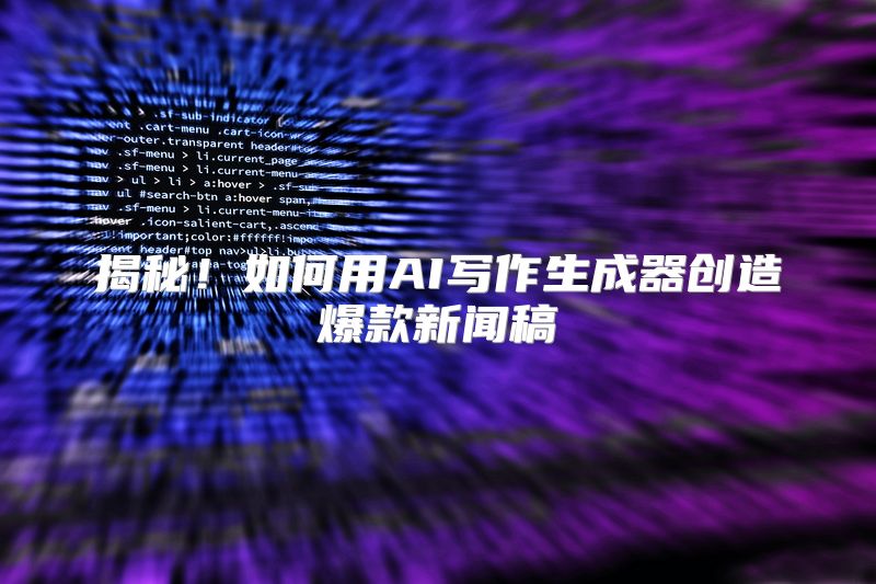 揭秘！如何用AI写作生成器创造爆款新闻稿