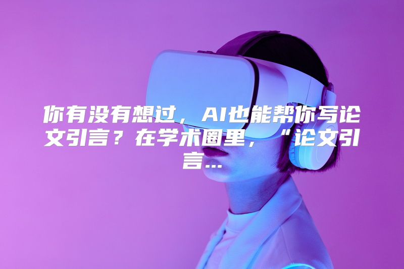 你有没有想过，AI也能帮你写论文引言？在学术圈里，“论文引言...
