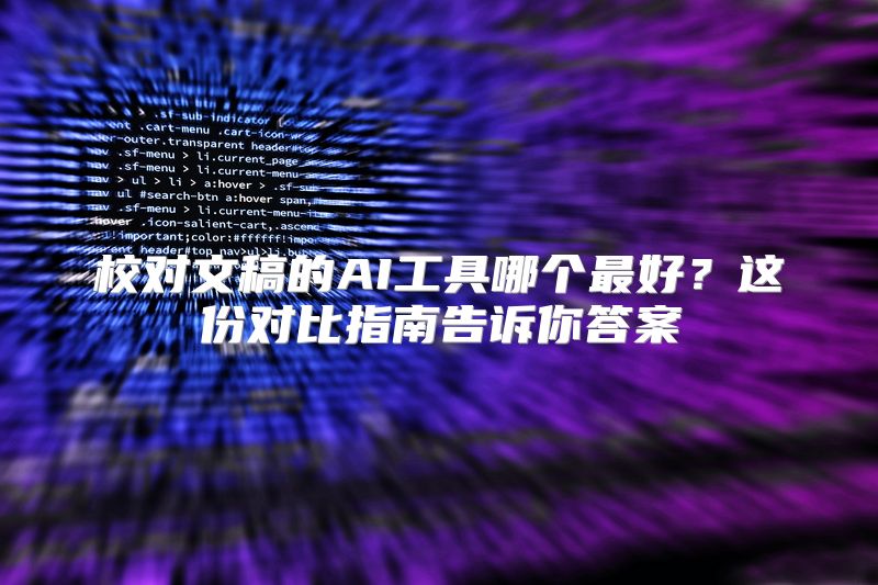 校对文稿的AI工具哪个最好？这份对比指南告诉你答案