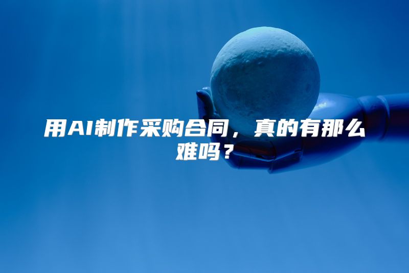 用AI制作采购合同，真的有那么难吗？