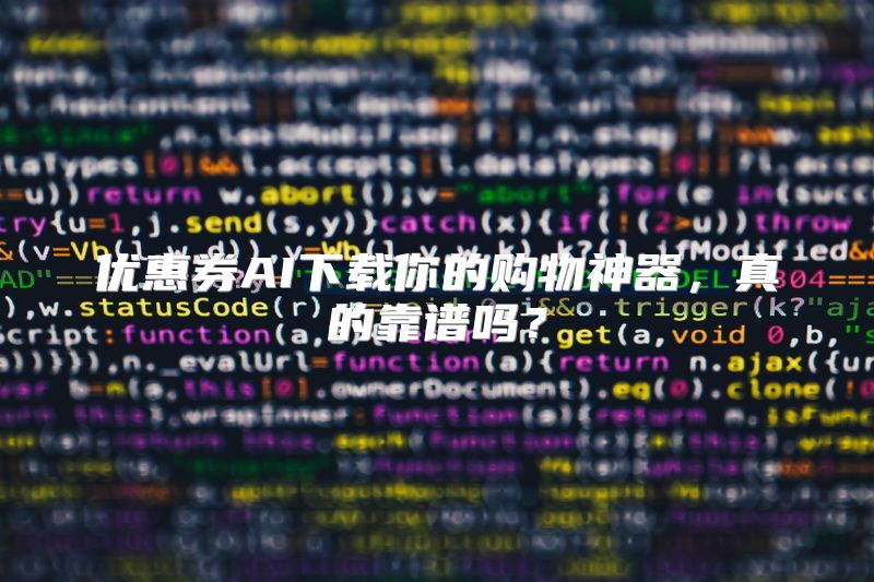 优惠券AI下载你的购物神器，真的靠谱吗？