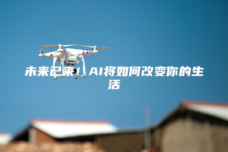 未来已来！AI将如何改变你的生活