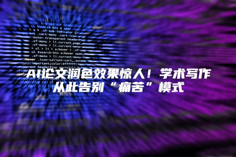 AI论文润色效果惊人！学术写作从此告别“痛苦”模式