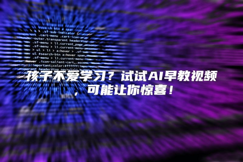 孩子不爱学习？试试AI早教视频，可能让你惊喜！
