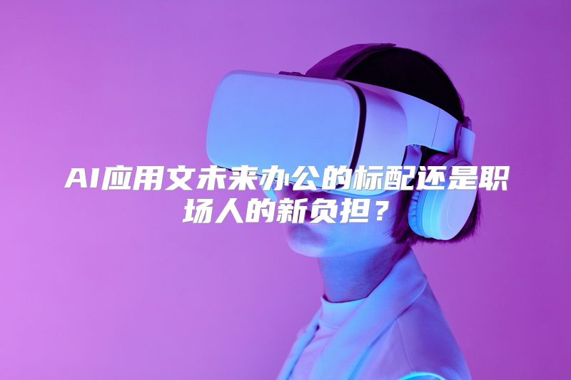 AI应用文未来办公的标配还是职场人的新负担？