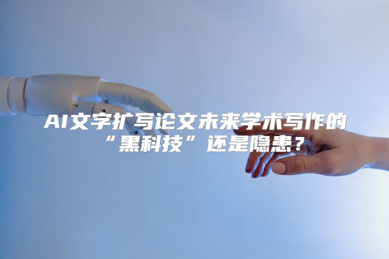 AI文字扩写论文未来学术写作的“黑科技”还是隐患？