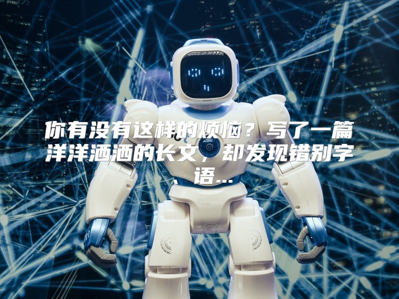 你有没有这样的烦恼？写了一篇洋洋洒洒的长文，却发现错别字、语...