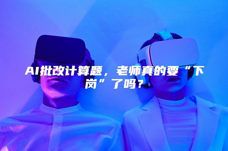 AI批改计算题，老师真的要“下岗”了吗？