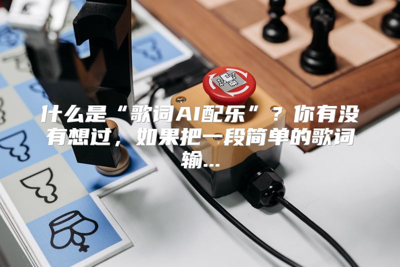 什么是“歌词AI配乐”？你有没有想过，如果把一段简单的歌词输...