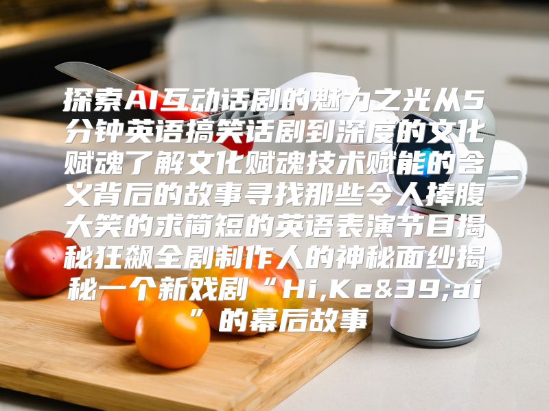 探索AI互动话剧的魅力之光从5分钟英语搞笑话剧到深度的文化赋魂了解文化赋魂技术赋能的含义背后的故事寻找那些令人捧腹大笑的求简短的英语表演节目揭秘狂飙全剧制作人的神秘面纱揭秘一个新戏剧“Hi,Ke&39;ai”的幕后故事