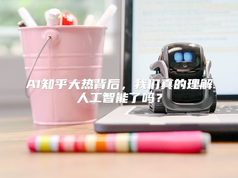 AI知乎大热背后，我们真的理解人工智能了吗？