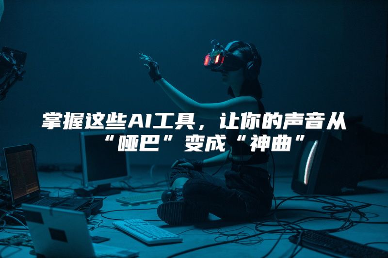 掌握这些AI工具，让你的声音从“哑巴”变成“神曲”