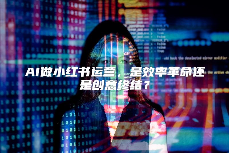 AI做小红书运营，是效率革命还是创意终结？