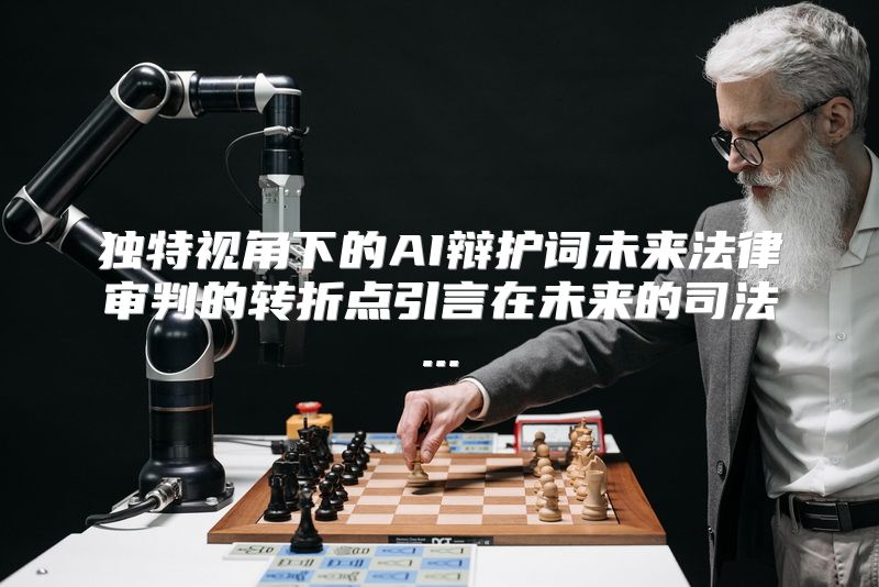 独特视角下的AI辩护词未来法律审判的转折点引言在未来的司法...