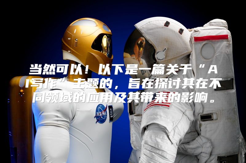 当然可以！以下是一篇关于“AI写作”主题的，旨在探讨其在不同领域的应用及其带来的影响。