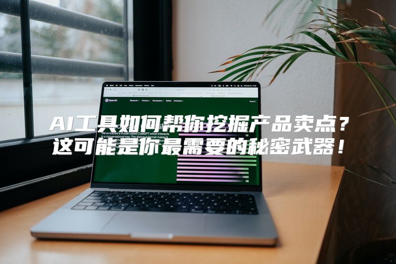 AI工具如何帮你挖掘产品卖点？这可能是你最需要的秘密武器！
