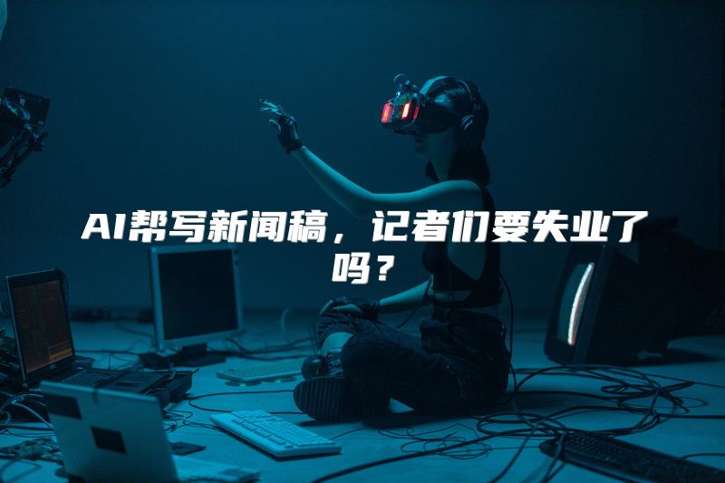 AI帮写新闻稿，记者们要失业了吗？