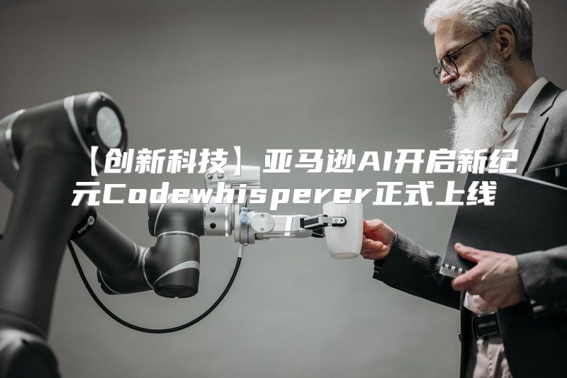 【创新科技】亚马逊AI开启新纪元Codewhisperer正式上线！