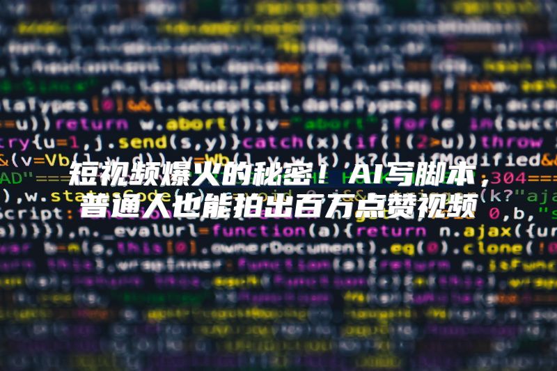 短视频爆火的秘密！AI写脚本，普通人也能拍出百万点赞视频