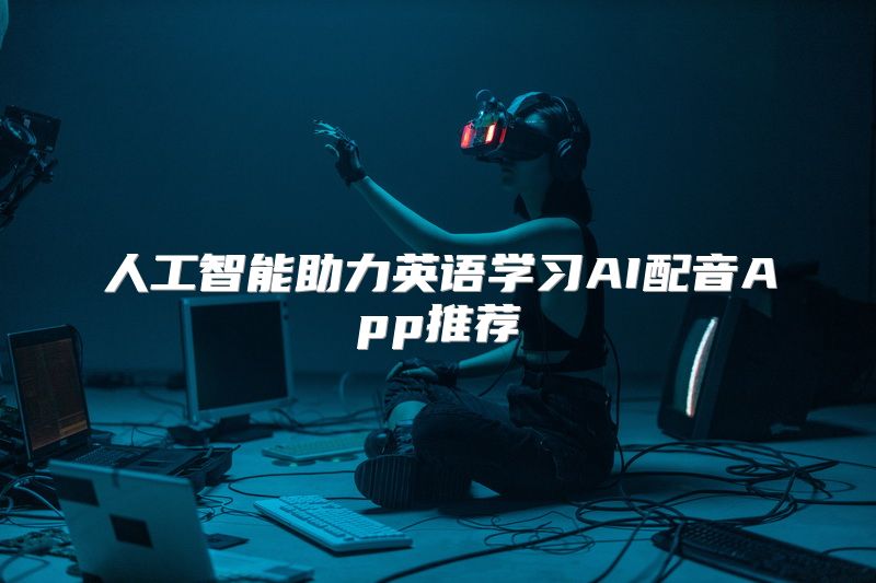 人工智能助力英语学习AI配音App推荐