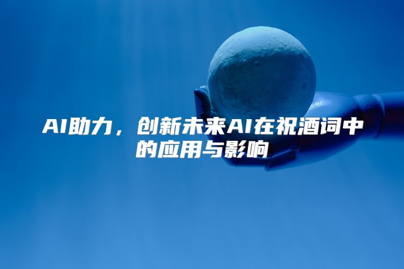 AI助力，创新未来AI在祝酒词中的应用与影响
