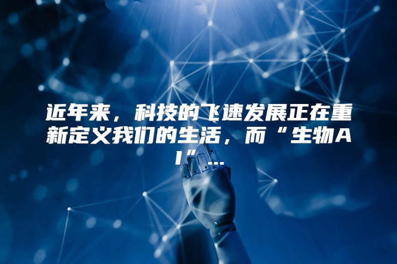 近年来，科技的飞速发展正在重新定义我们的生活，而“生物AI”...