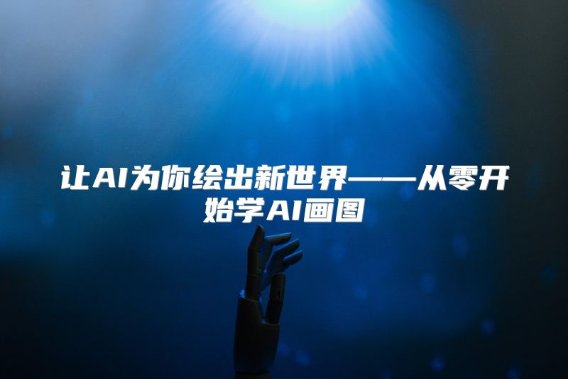 让AI为你绘出新世界——从零开始学AI画图