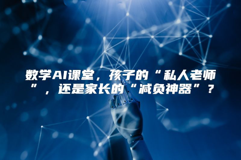 数学AI课堂，孩子的“私人老师”，还是家长的“减负神器”？