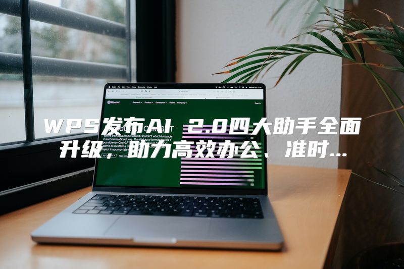 WPS发布AI 2.0四大助手全面升级，助力高效办公、准时...