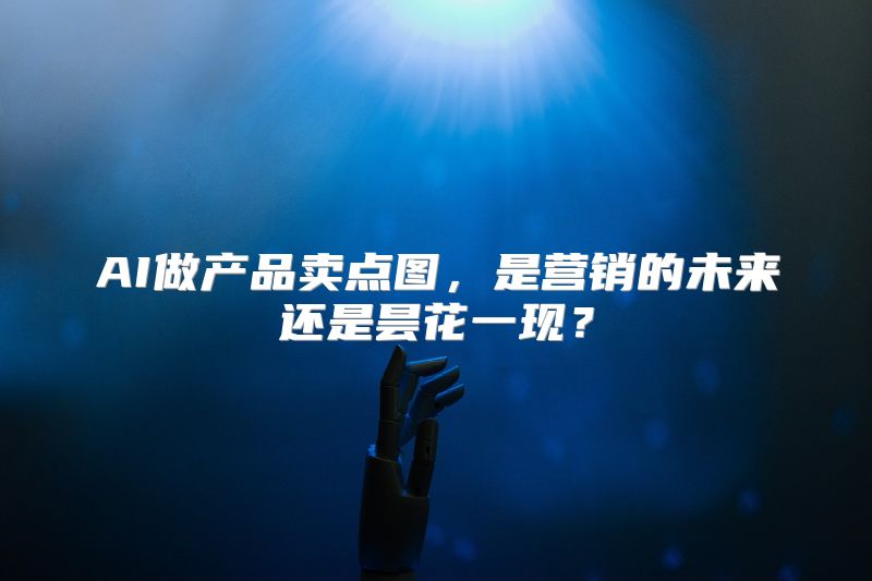 AI做产品卖点图，是营销的未来还是昙花一现？