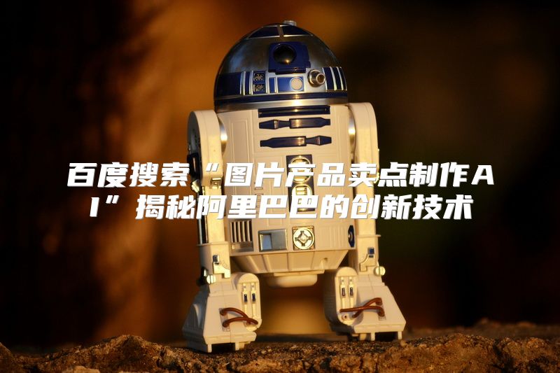 百度搜索“图片产品卖点制作AI”揭秘阿里巴巴的创新技术