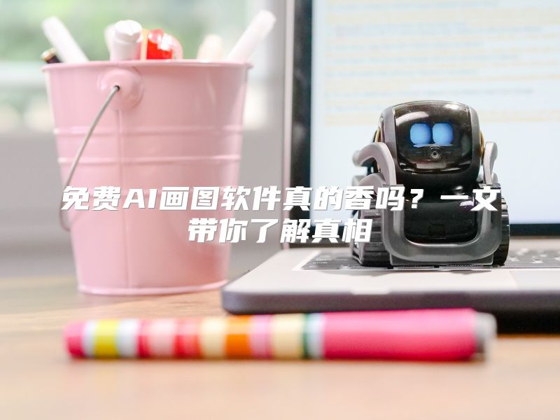 免费AI画图软件真的香吗？一文带你了解真相