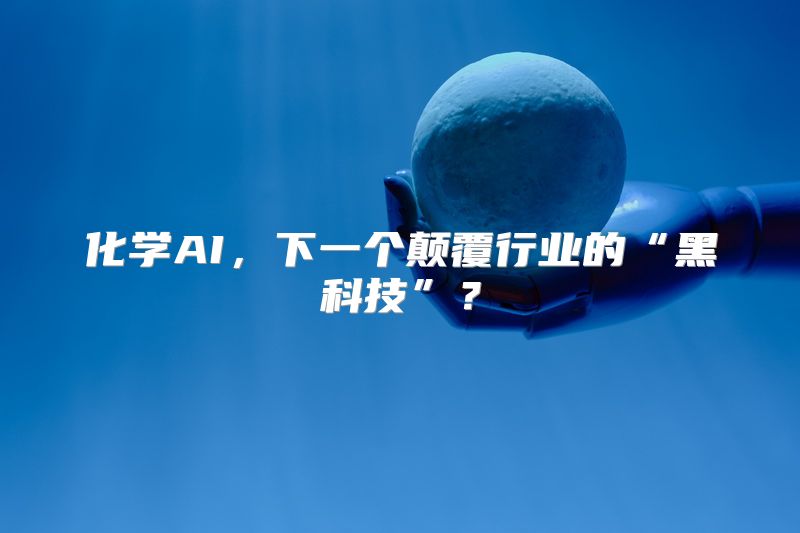 化学AI，下一个颠覆行业的“黑科技”？