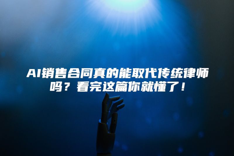AI销售合同真的能取代传统律师吗？看完这篇你就懂了！