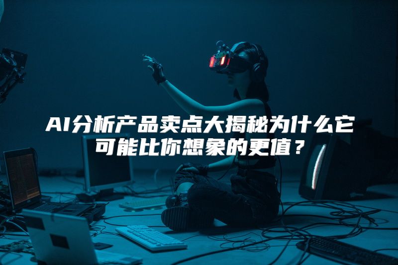 AI分析产品卖点大揭秘为什么它可能比你想象的更值？