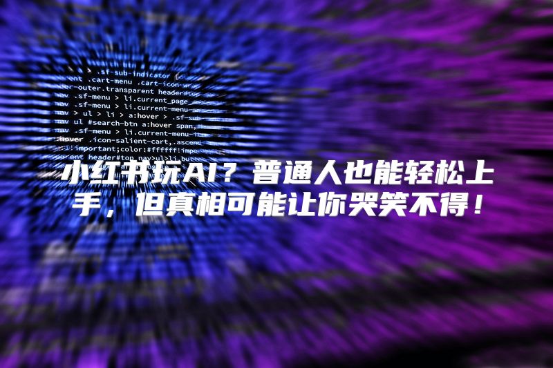 小红书玩AI？普通人也能轻松上手，但真相可能让你哭笑不得！