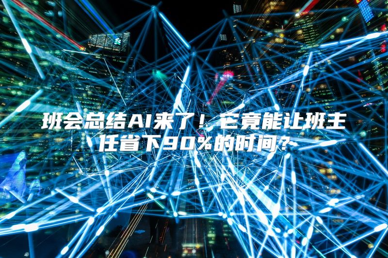 班会总结AI来了！它竟能让班主任省下90%的时间？