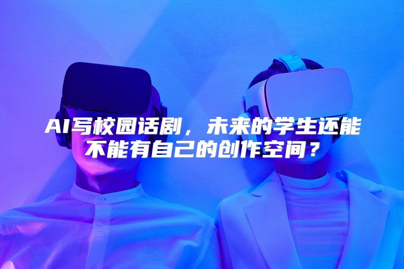 AI写校园话剧，未来的学生还能不能有自己的创作空间？