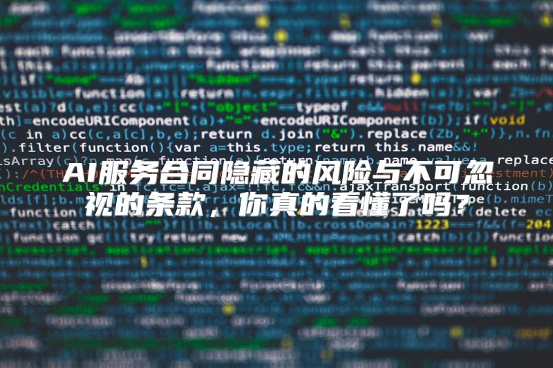 AI服务合同隐藏的风险与不可忽视的条款，你真的看懂了吗？