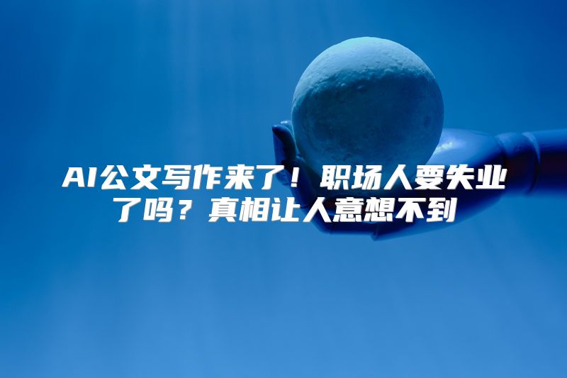 AI公文写作来了！职场人要失业了吗？真相让人意想不到