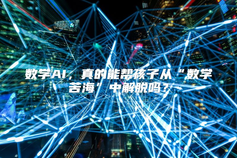 数学AI，真的能帮孩子从“数学苦海”中解脱吗？