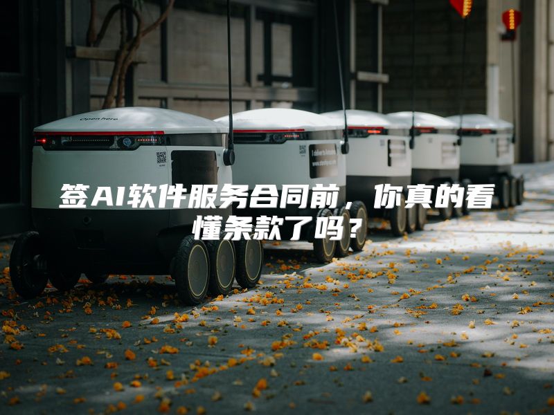 签AI软件服务合同前，你真的看懂条款了吗？