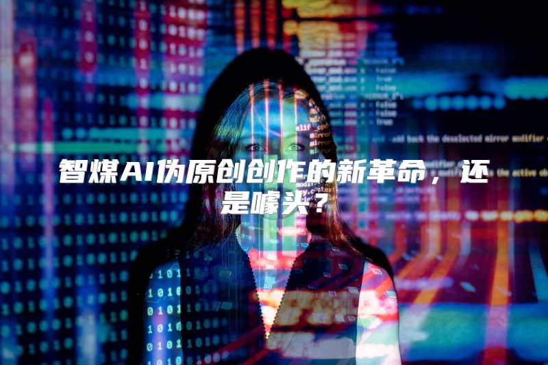 智煤AI伪原创创作的新革命，还是噱头？