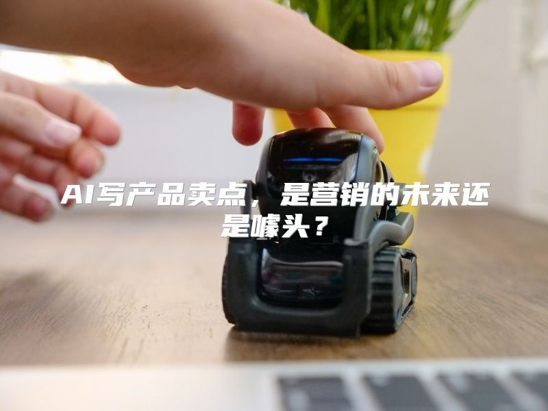 AI写产品卖点，是营销的未来还是噱头？