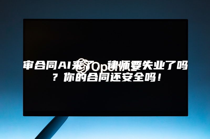 审合同AI来了，律师要失业了吗？你的合同还安全吗！